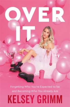 Over It: Forgetting Who You're Expected to Be and Becoming Who You Already Are de Kelsey Grimm