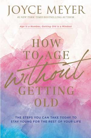 How to Age Without Getting Old de Joyce Meyer