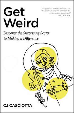 Get Weird: Discover the Surprising Secret to Making a Difference de CJ Casciotta