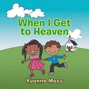 When I Get to Heaven de Yvonne Moss