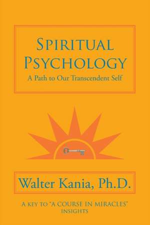 Spiritual Psychology: A Path to Our Transcendent Self de Walter Kania Ph. D.