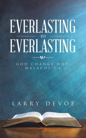 Everlasting to Everlasting: God Change Not: Malachi 3:6 de Larry Devoe