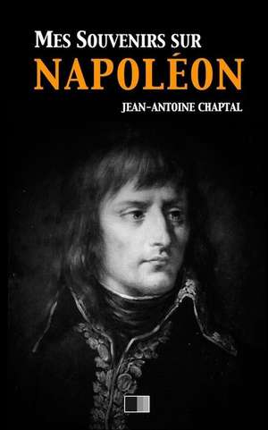 Mes Souvenirs Sur Napoleon de Jean Antoine Claude Chaptal