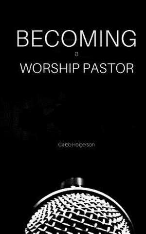 Becoming a Worship Pastor de Holgerson, Caleb