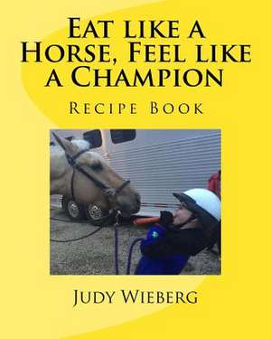 Eat Like a Horse, Feel Like a Champion de Judy Wieberg