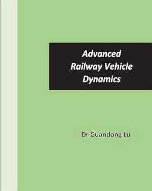 Advanced Railway Vehicle Dynamics de Lu, Dr Guandong