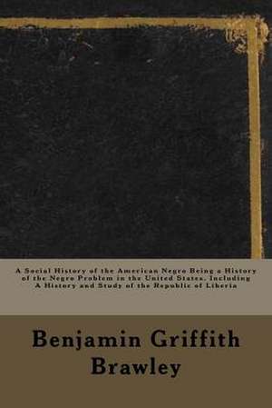 A Social History of the American Negro Being a History of the Negro Problem in the United States. Including a History and Study of the Republic of Lib de Benjamin Griffith Brawley