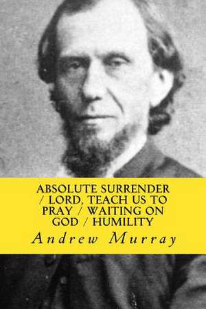 Absolute Surrender, Lord, Teach Us to Pray, Waiting on God & Humility de Andrew Murray