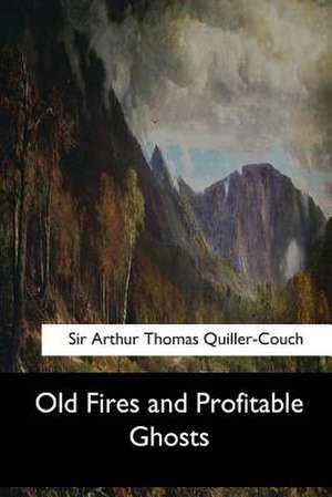 Old Fires and Profitable Ghosts de Sir Arthur Thomas Quiller-Couch