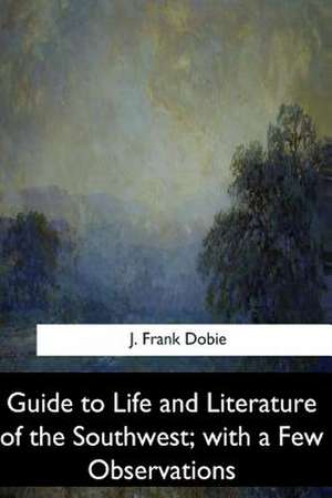 Guide to Life and Literature of the Southwest, with a Few Observations de J. Frank Dobie