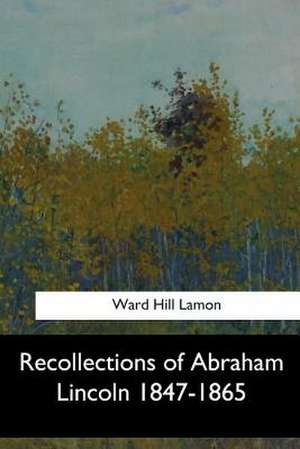 Recollections of Abraham Lincoln 1847-1865 de Ward Hill Lamon