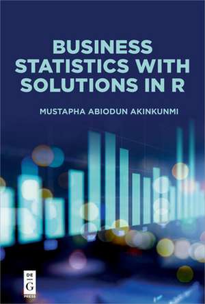 Business Statistics with Solutions in R de Mustapha Abiodun Akinkunmi