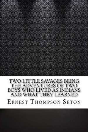 Two Little Savages Being the Adventures of Two Boys Who Lived as Indians and What They Learned de Seton, Ernest Thompson