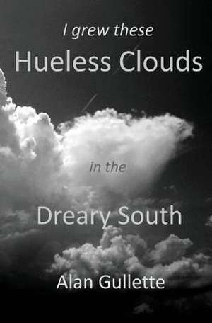 I Grew These Hueless Clouds in the Dreary South de Alan Gullette