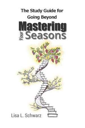 The Study Guide for Going Beyond Mastering Your Seasons de Lisa L. Schwarz