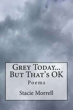 Grey Today...But That's Ok de Stacie Morrell