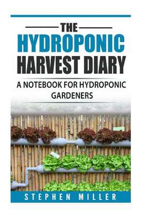 The Hydroponic Harvest Diary de Stephen Miller