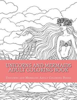 Unicorns and Mermaids Adult Coloring Book de Adult Coloring Books, Unicorns and Merma