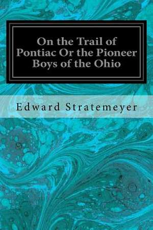 On the Trail of Pontiac or the Pioneer Boys of the Ohio de Stratemeyer, Edward