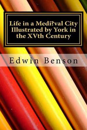 Life in a Medi?val City Illustrated by York in the Xvth Century de Edwin Benson