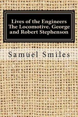 Lives of the Engineers the Locomotive. George and Robert Stephenson de Samuel Smiles