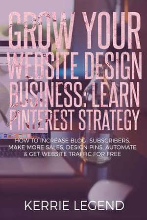 Grow Your Website Design Business de Legend, Kerrie