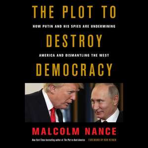 The Plot to Destroy Democracy: How Putin and His Spies Are Undermining America and Dismantling the West de Malcolm Nance