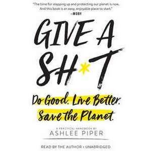 Give a Sh*t: Do Good. Live Better. Save the Planet. de Ashlee Piper