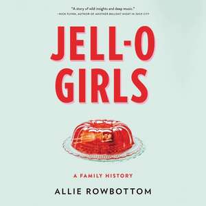 Jell-O Girls: A Family History de Allie Rowbottom