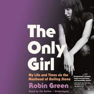 The Only Girl: My Life and Times on the Masthead of Rolling Stone de Robin Green