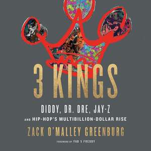 3 Kings: Diddy, Dr. Dre, Jay-Z, and Hip-Hop's Multibillion-Dollar Rise de Zack O'Malley Greenburg