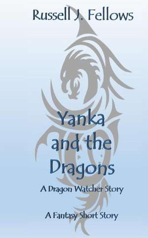 Yanka and the Dragons: A Dragon Watcher Story de Russell Fellows