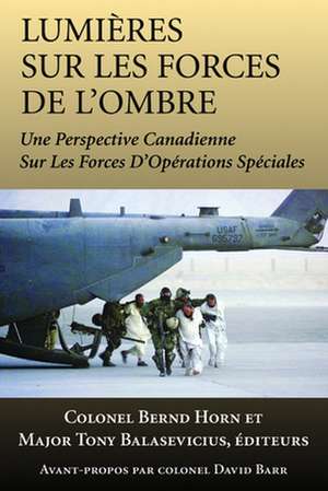 Lumieres Sur Les Forces de L'Ombre: Une Perspective Canadienne Sur Les Forces D'Operations Speciales de Tony Balasevicius