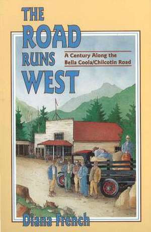 Road Runs West: A Century Along the Bella Coola / Chilcotin Road de Diana French