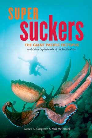 Super Suckers: The Giant Pacific Octopus and Other Cephalopods of the Pacific Coast de James A Cosgrove M.Sc.