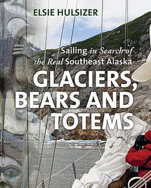 Glaciers, Bears and Totems: Sailing in Search of the Real Southeast Alaska de Elsie Hulsizer