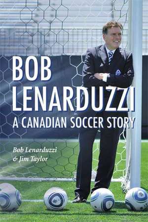 Bob Lenarduzzi: A Canadian Soccer Story de Bob Lenarduzzi