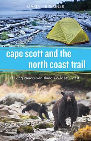 Cape Scott and the North Coast Trail: Hiking Vancouver Island's Wildest Coast de Maria Bremner