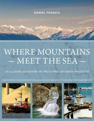 Where Mountains Meet the Sea: An Illustrated History of the District of North Vancouver de Daniel Francis