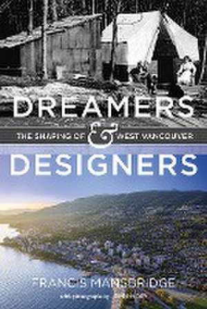 Dreamers and Designers: The Shaping of West Vancouver de Francis Mansbridge