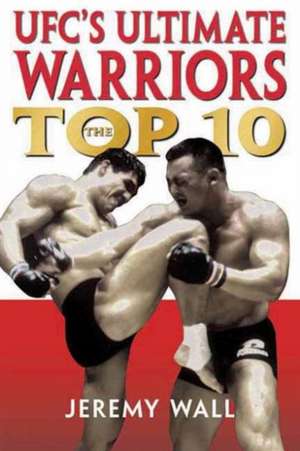 UFC's Ultimate Warriors: The Top Ten de Jeremy Wall