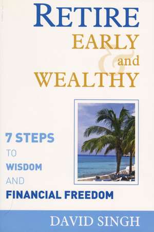 Retire Early and Wealthy: Seven Steps to Wisdom and Financial Freedom de David Singh