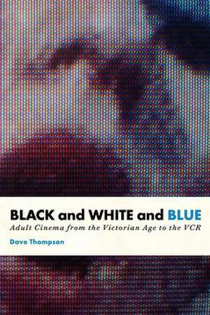 Black And White And Blue: Adult Cinema from the Victorian Age to the VCR de Dave Thompson