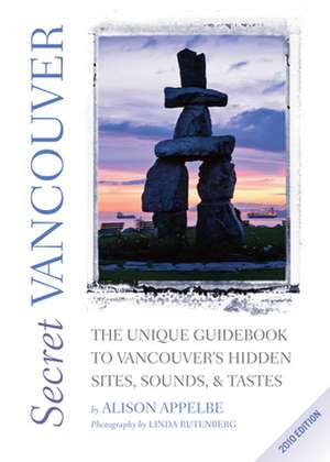 Secret Vancouver: The Unique Guidebook to Vancouver's Hidden Sites, Sounds, & Tastes de Alison Appelbe