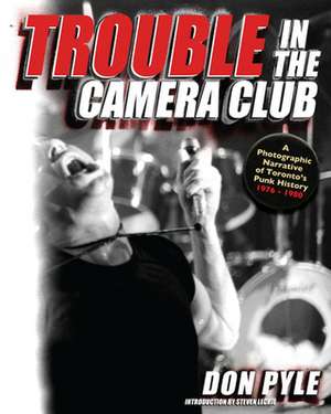 Trouble in the Camera Club: A Photographic Narrative of Toronto's Punk History 1976-1980 de Don Pyle