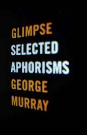 Glimpse: Selected Aphorisms de George Murray