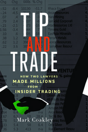 Tip and Trade: How Two Lawyers Made Millions from Insider Trading de Mark Coakley