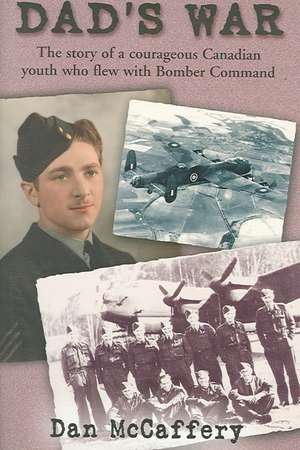 Dad's War: The Story of a Courageous Canadian Youth Who Flew with Bomber Command de Dan McCaffery