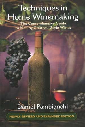 Techniques in Home Winemaking: The Comprehensive Guide to Making Chteau-Style Wines de Daniel Pambianchi