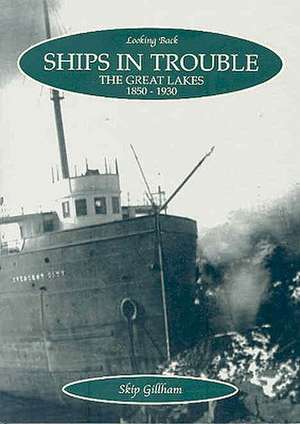 Ships in Trouble: The Great Lakes, 1850-1930 de Skip Gillham